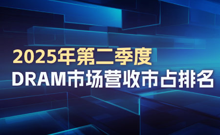 2025年第二季度DRAM市场营收市占排名出炉！
